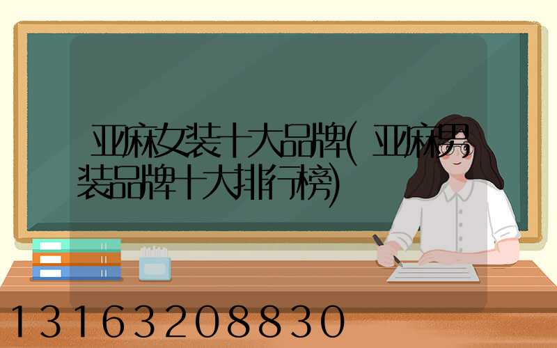 亚麻女装十大品牌(亚麻男装品牌十大排行榜)