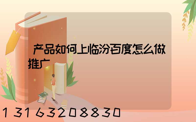 产品如何上临汾百度怎么做推广