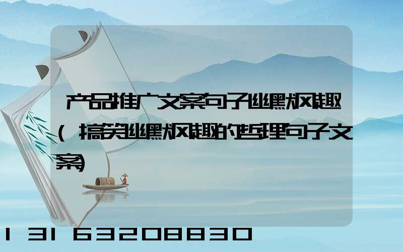 产品推广文案句子幽默风趣(搞笑幽默风趣的哲理句子文案)