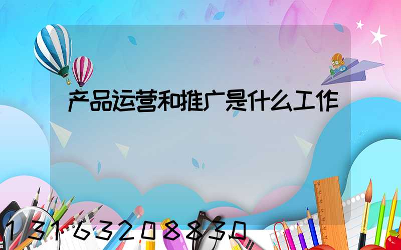 产品运营和推广是什么工作