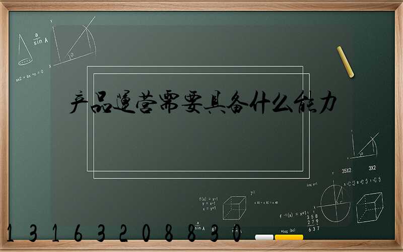产品运营需要具备什么能力