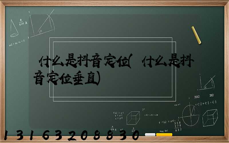 什么是抖音定位(什么是抖音定位垂直)