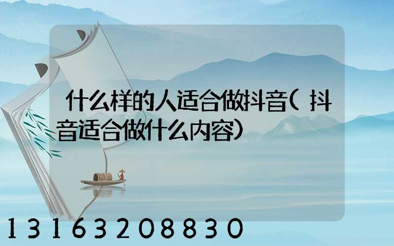 什么样的人适合做抖音(抖音适合做什么内容)