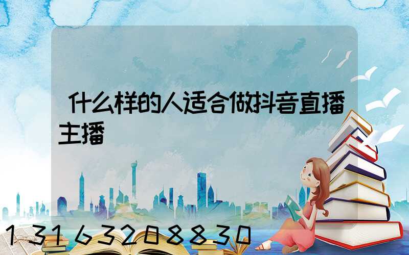 什么样的人适合做抖音直播主播