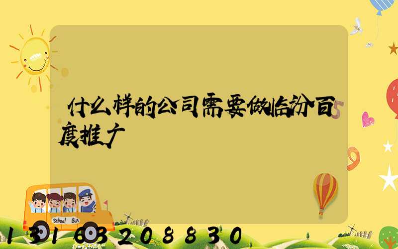 什么样的公司需要做临汾百度推广