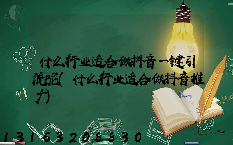 什么行业适合做抖音一键引流呢(什么行业适合做抖音推广)