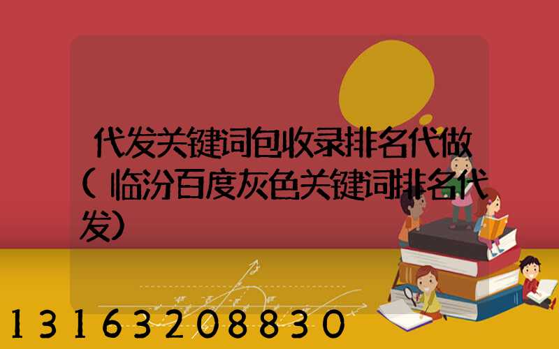 代发关键词包收录排名代做(临汾百度灰色关键词排名代发)