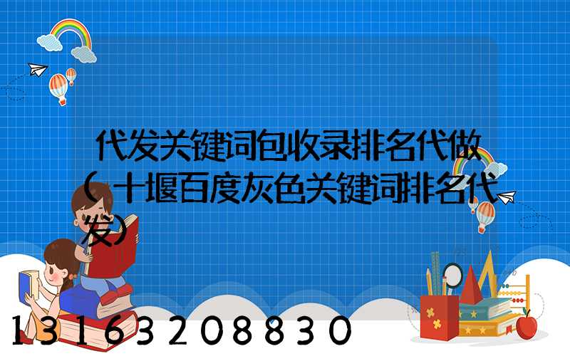 代发关键词包收录排名代做(十堰百度灰色关键词排名代发)