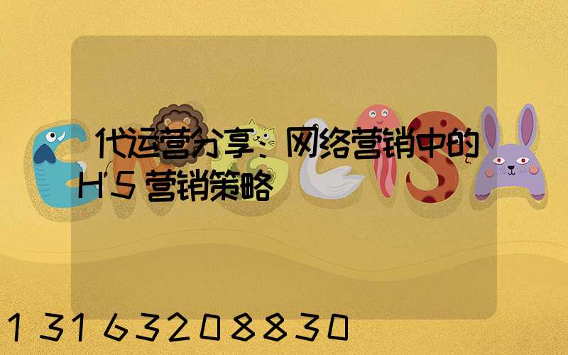 代运营分享：网络营销中的H5营销策略