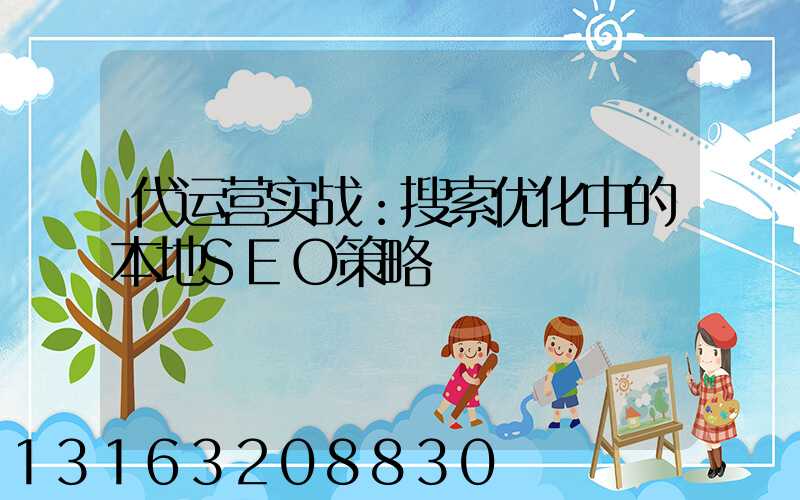 代运营实战：搜索优化中的本地SEO策略