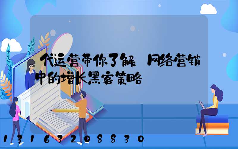 代运营带你了解：网络营销中的增长黑客策略