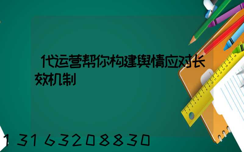代运营帮你构建舆情应对长效机制