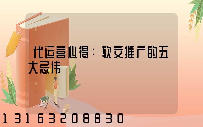 代运营心得：软文推广的五大忌讳
