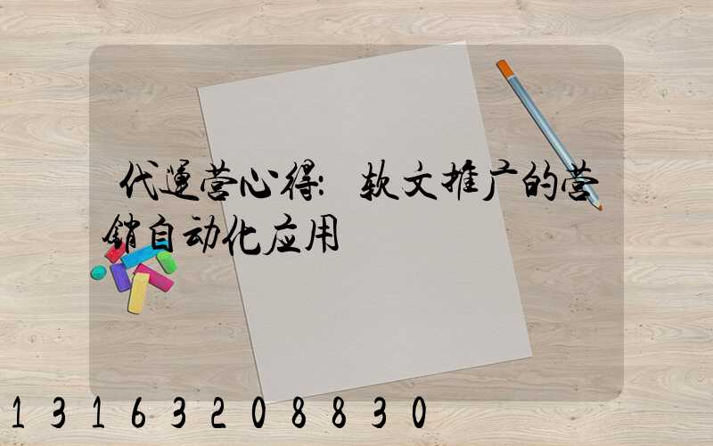 代运营心得：软文推广的营销自动化应用