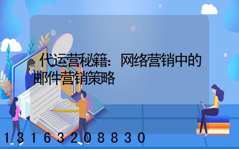 代运营秘籍：网络营销中的邮件营销策略