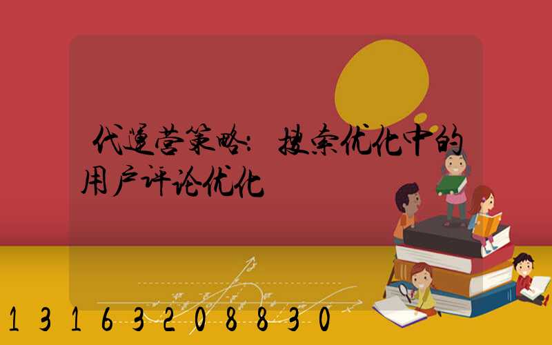 代运营策略：搜索优化中的用户评论优化