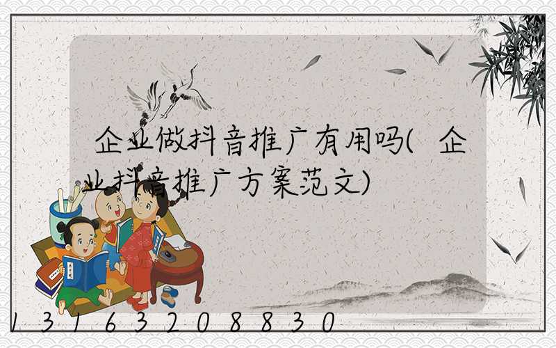 企业做抖音推广有用吗(企业抖音推广方案范文)