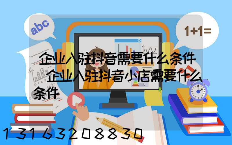 企业入驻抖音需要什么条件(企业入驻抖音小店需要什么条件)