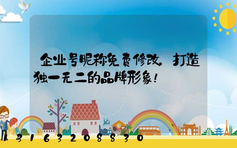 企业号昵称免费修改，打造独一无二的品牌形象！