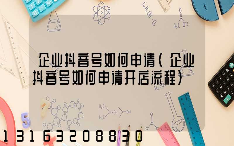 企业抖音号如何申请(企业抖音号如何申请开店流程)