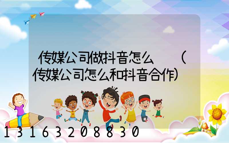 传媒公司做抖音怎么赚钱(传媒公司怎么和抖音合作)
