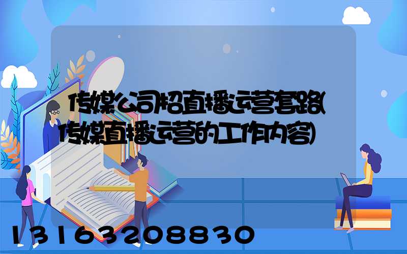 传媒公司招直播运营套路(传媒直播运营的工作内容)