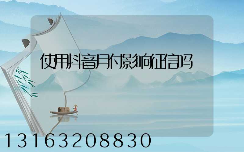 使用抖音月付影响征信吗