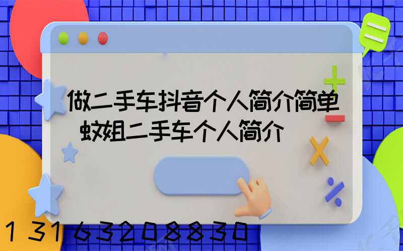 做二手车抖音个人简介简单(蚊姐二手车个人简介)