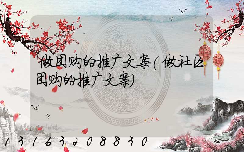 做团购的推广文案(做社区团购的推广文案)