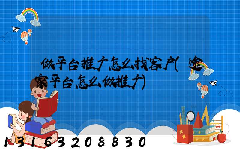 做平台推广怎么找客户(途家平台怎么做推广)