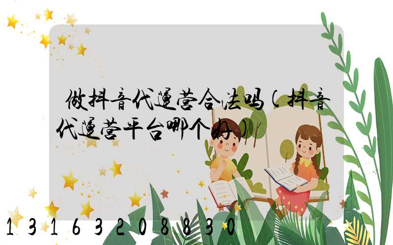 做抖音代运营合法吗(抖音代运营平台哪个好)