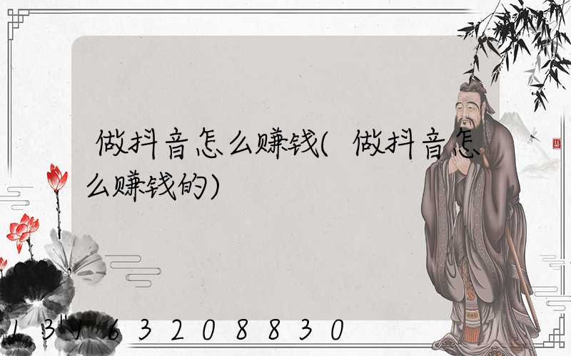 做抖音怎么赚钱(做抖音怎么赚钱的)