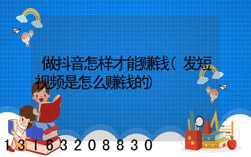 做抖音怎样才能赚钱(发短视频是怎么赚钱的)