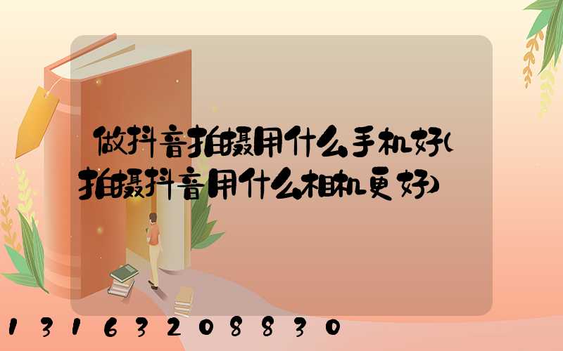 做抖音拍摄用什么手机好(拍摄抖音用什么相机更好)