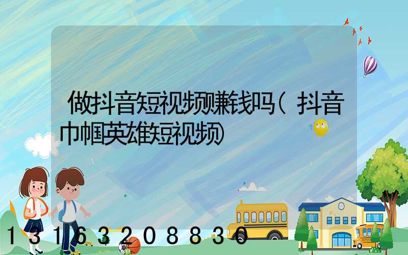 做抖音短视频赚钱吗(抖音巾帼英雄短视频)