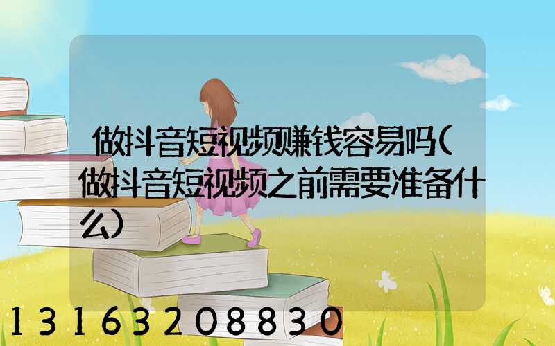 做抖音短视频赚钱容易吗(做抖音短视频之前需要准备什么)