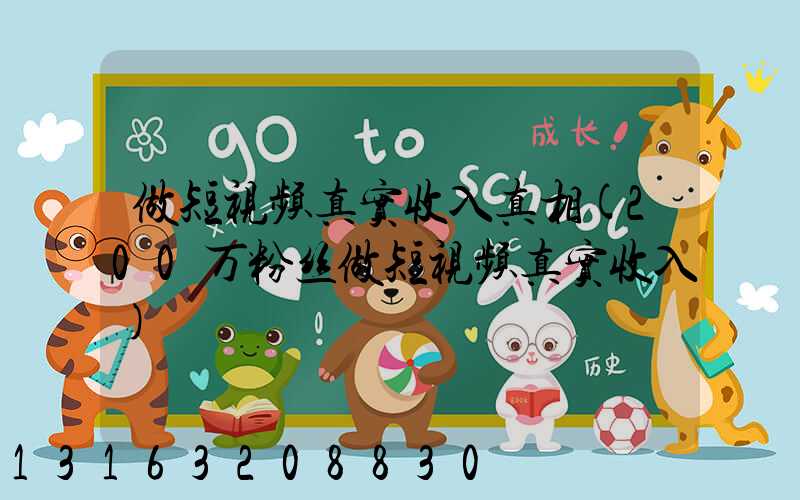 做短视频真实收入真相(200万粉丝做短视频真实收入)