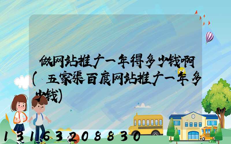 做网站推广一年得多少钱啊(五家渠百度网站推广一年多少钱)