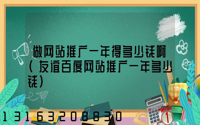 做网站推广一年得多少钱啊(友谊百度网站推广一年多少钱)