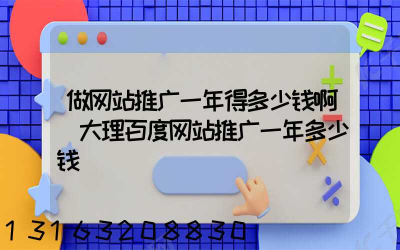 做网站推广一年得多少钱啊(大理百度网站推广一年多少钱)