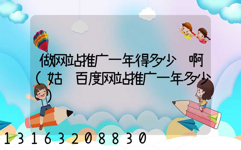 做网站推广一年得多少钱啊(姑苏百度网站推广一年多少钱)