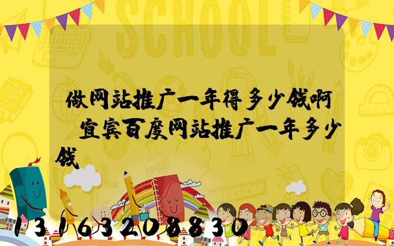 做网站推广一年得多少钱啊(宜宾百度网站推广一年多少钱)