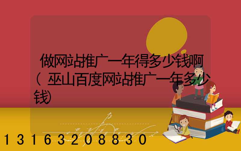 做网站推广一年得多少钱啊(巫山百度网站推广一年多少钱)