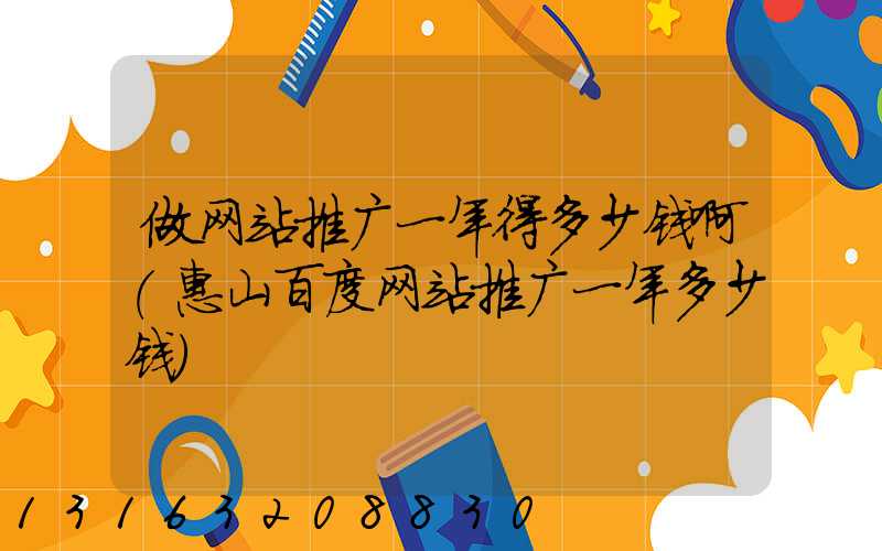 做网站推广一年得多少钱啊(惠山百度网站推广一年多少钱)
