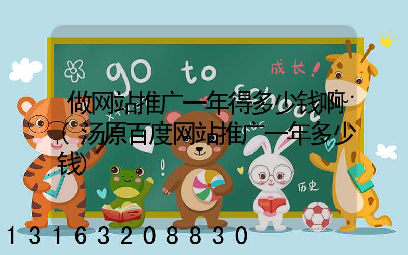 做网站推广一年得多少钱啊(汤原百度网站推广一年多少钱)
