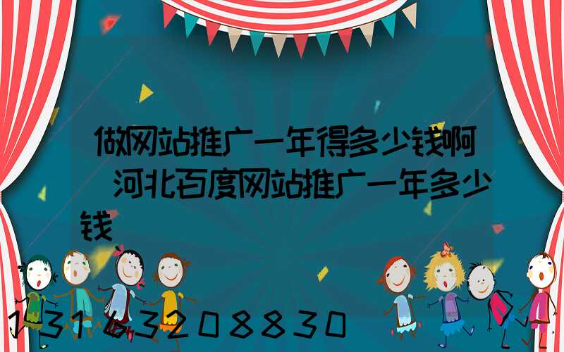 做网站推广一年得多少钱啊(河北百度网站推广一年多少钱)