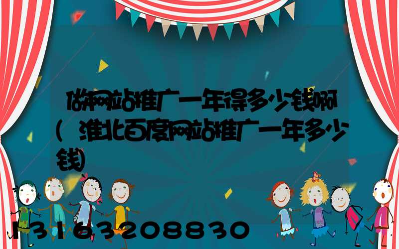 做网站推广一年得多少钱啊(淮北百度网站推广一年多少钱)