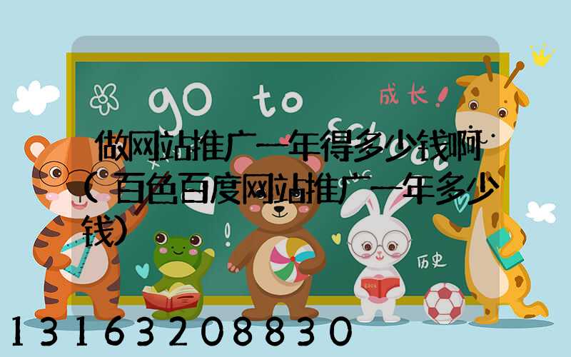 做网站推广一年得多少钱啊(百色百度网站推广一年多少钱)