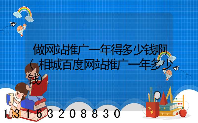 做网站推广一年得多少钱啊(相城百度网站推广一年多少钱)