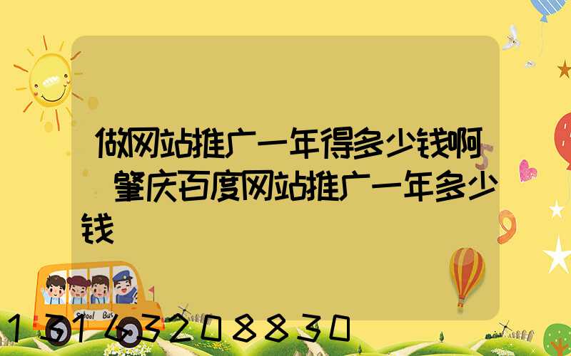 做网站推广一年得多少钱啊(肇庆百度网站推广一年多少钱)